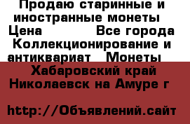 Продаю старинные и иностранные монеты › Цена ­ 4 500 - Все города Коллекционирование и антиквариат » Монеты   . Хабаровский край,Николаевск-на-Амуре г.